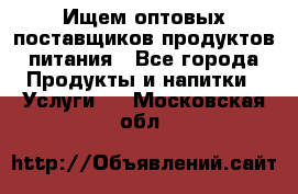 Ищем оптовых поставщиков продуктов питания - Все города Продукты и напитки » Услуги   . Московская обл.